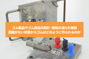 ゴム製品やゴム部品の設計・開発｜図面がない状態からゴムはどのように作られるのか