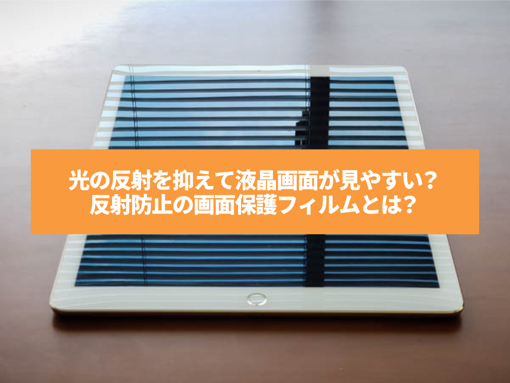 光の反射を抑えて液晶画面が見やすい？反射防止の画面保護フィルムとは？