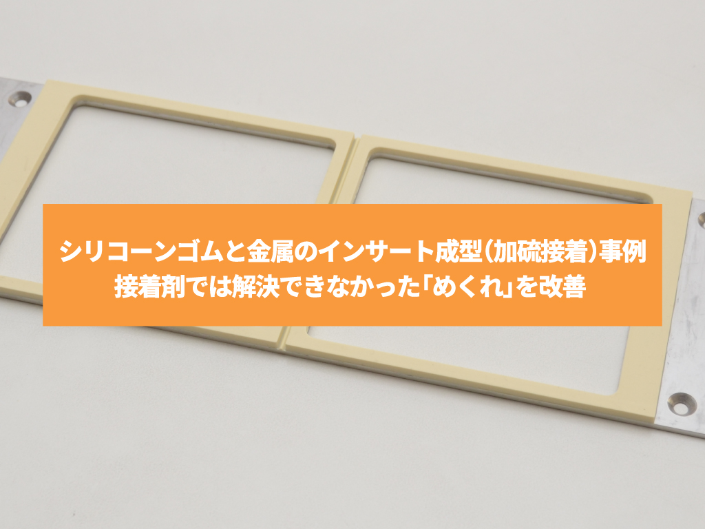 シリコーンゴムと金属のインサート成型（加硫接着）事例｜接着剤では解決できなかった「めくれ」を改善