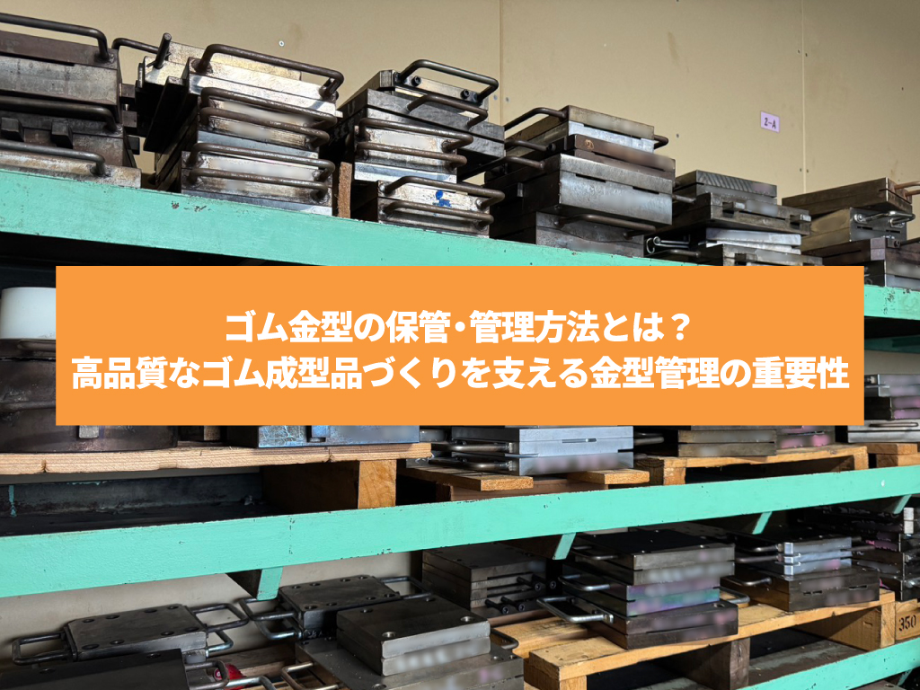 ゴム金型の保管・管理方法とは？高品質なゴム成型品づくりを支える金型管理の重要性