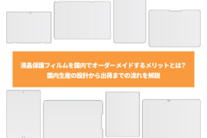 液晶保護フィルムを国内でオーダーメイドするメリットとは？国内生産の設計から出荷までの流れを解説
