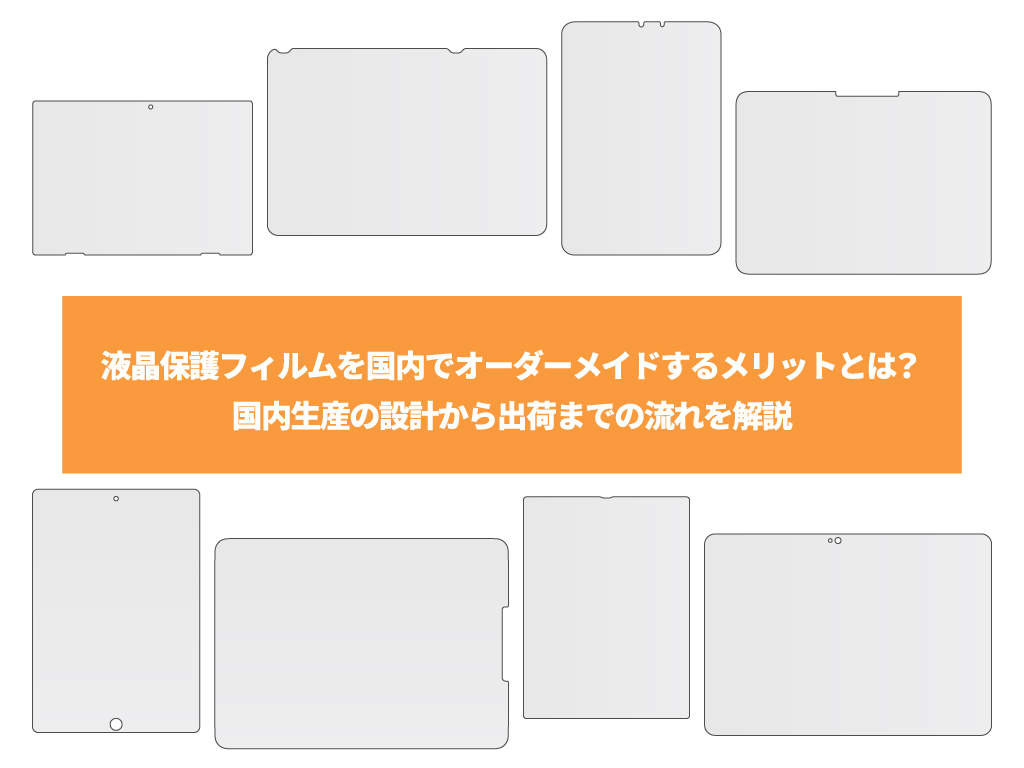 液晶保護フィルムを国内でオーダーメイドするメリットとは？国内生産の設計から出荷までの流れを解説